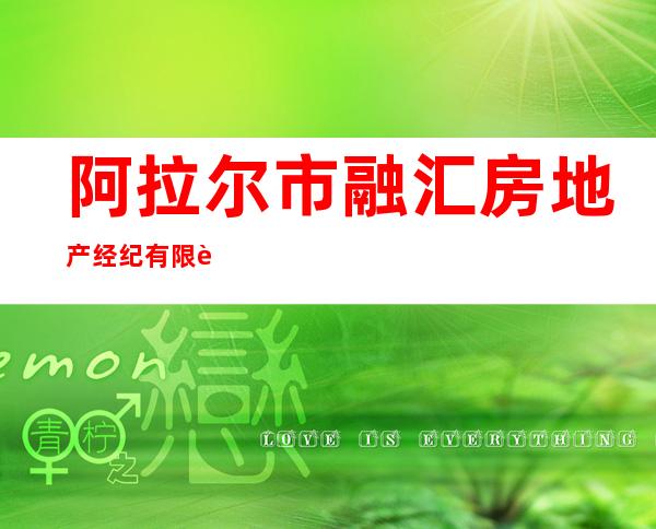阿拉尔市融汇房地产经纪有限责任公司